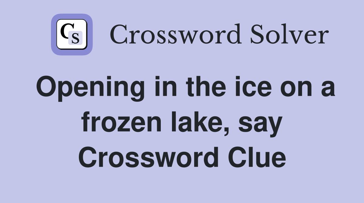 Opening in the ice on a frozen lake, say Crossword Clue Answers Crossword Solver
